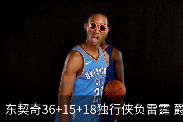 东契奇36+15+18独行侠负雷霆 爵士险胜开拓者