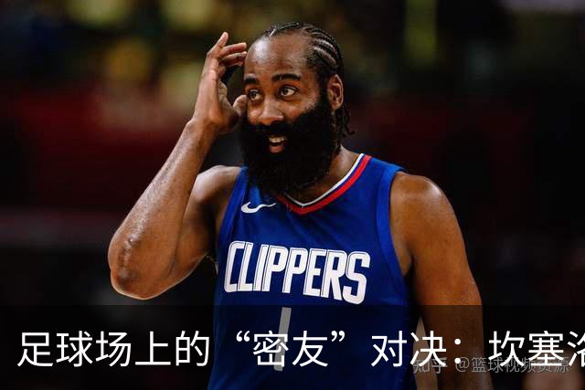 足球场上的“密友”对决：坎塞洛与席尔瓦的国家德比小故事